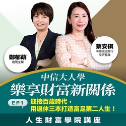 【人生財富講堂】中信大人學 樂享財富新關係 EP1. 迎接百歲時代,用退休三本打造富足第二人生
