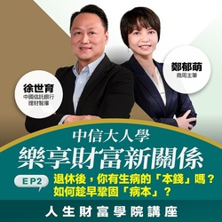 【人生財富講堂】 中信大人學 樂享財富新關係 EP2. 退休後,你有生病的「本錢」嗎?如何趁早鞏固「病本」?