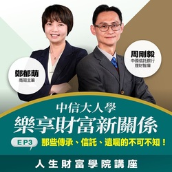【人生財富講堂】中信大人學 樂享財富新關係 EP3. 那些傳承、信託、遺囑的不可不知!